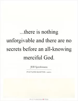 ...there is nothing unforgivable and there are no secrets before an all-knowing merciful God Picture Quote #1
