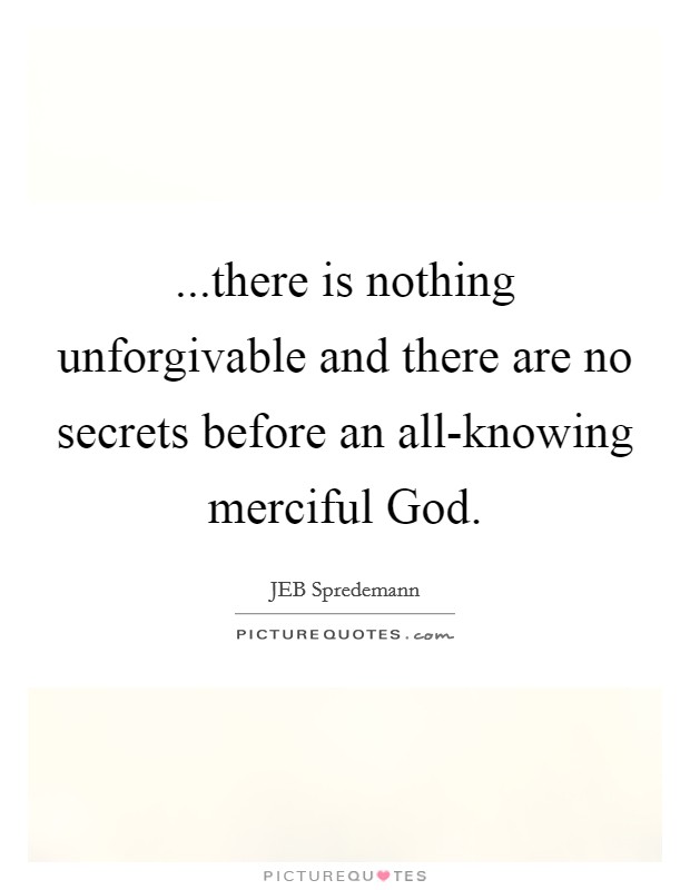 ...there is nothing unforgivable and there are no secrets before an all-knowing merciful God. Picture Quote #1