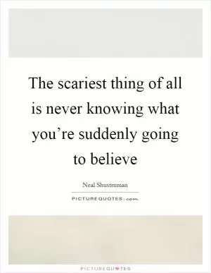 The scariest thing of all is never knowing what you’re suddenly going to believe Picture Quote #1