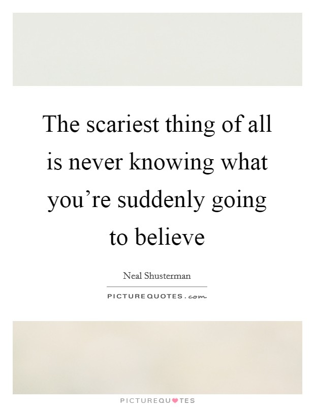 The scariest thing of all is never knowing what you're suddenly going to believe Picture Quote #1