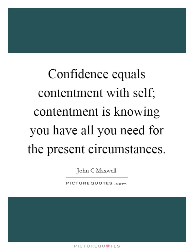 Confidence equals contentment with self; contentment is knowing you have all you need for the present circumstances. Picture Quote #1