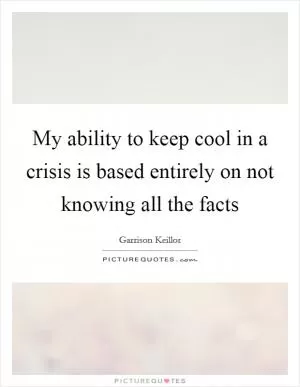 My ability to keep cool in a crisis is based entirely on not knowing all the facts Picture Quote #1