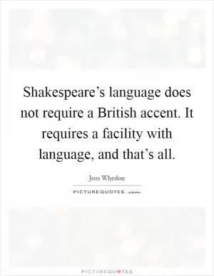 Shakespeare’s language does not require a British accent. It requires a facility with language, and that’s all Picture Quote #1