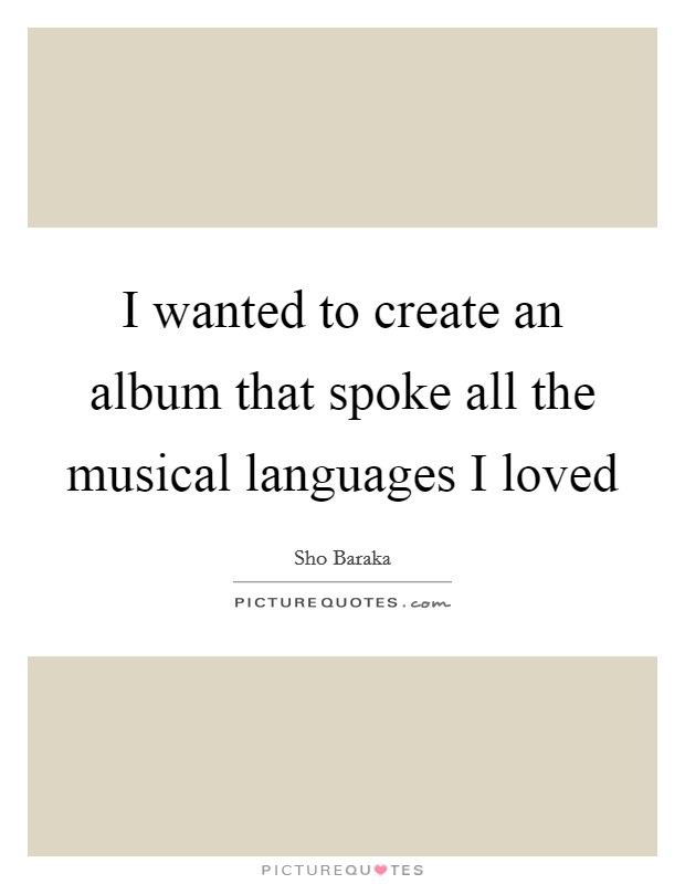 I wanted to create an album that spoke all the musical languages I loved Picture Quote #1