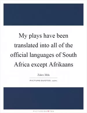 My plays have been translated into all of the official languages of South Africa except Afrikaans Picture Quote #1