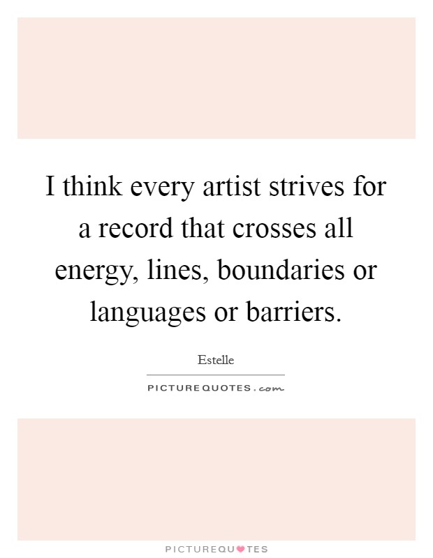 I think every artist strives for a record that crosses all energy, lines, boundaries or languages or barriers. Picture Quote #1