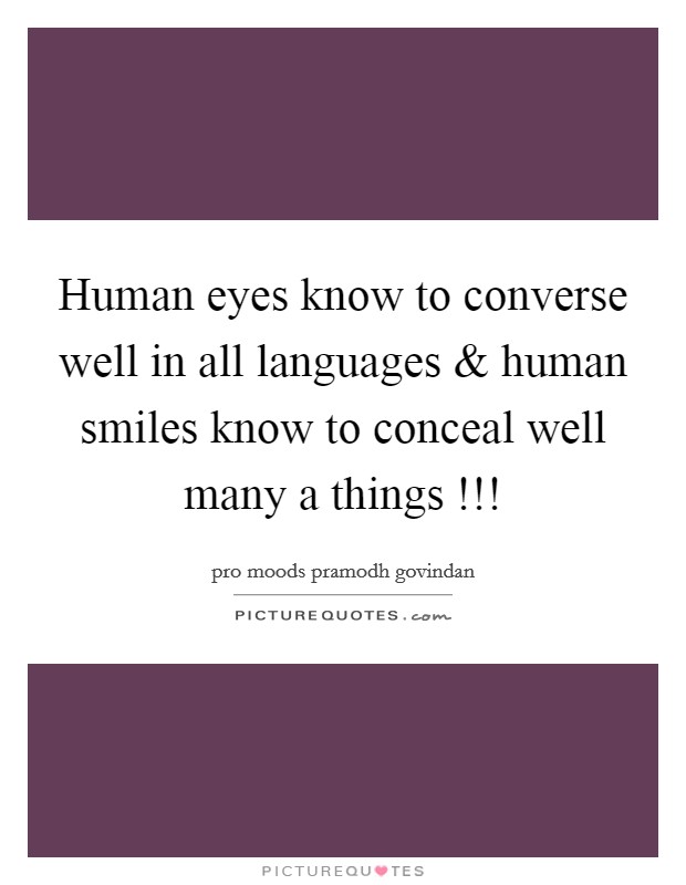 Human eyes know to converse well in all languages and human smiles know to conceal well many a things !!! Picture Quote #1