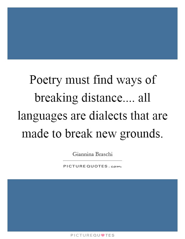 Poetry must find ways of breaking distance.... all languages are dialects that are made to break new grounds. Picture Quote #1