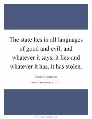 The state lies in all languages of good and evil; and whatever it says, it lies-and whatever it has, it has stolen Picture Quote #1