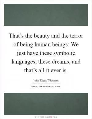 That’s the beauty and the terror of being human beings: We just have these symbolic languages, these dreams, and that’s all it ever is Picture Quote #1