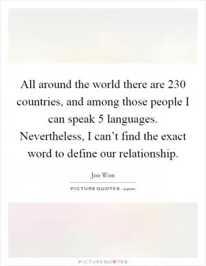 All around the world there are 230 countries, and among those people I can speak 5 languages. Nevertheless, I can’t find the exact word to define our relationship Picture Quote #1