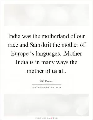 India was the motherland of our race and Samskrit the mother of Europe ‘s languages...Mother India is in many ways the mother of us all Picture Quote #1
