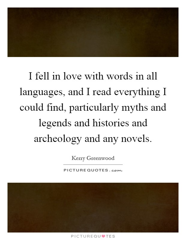 I fell in love with words in all languages, and I read everything I could find, particularly myths and legends and histories and archeology and any novels. Picture Quote #1