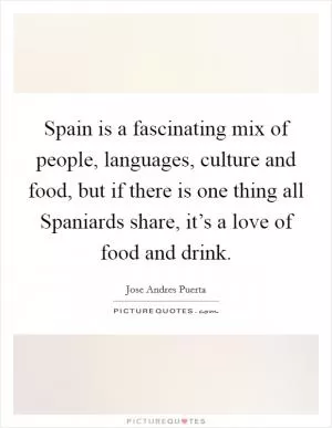 Spain is a fascinating mix of people, languages, culture and food, but if there is one thing all Spaniards share, it’s a love of food and drink Picture Quote #1