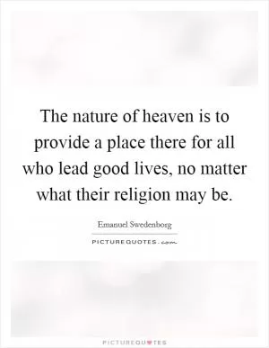 The nature of heaven is to provide a place there for all who lead good lives, no matter what their religion may be Picture Quote #1