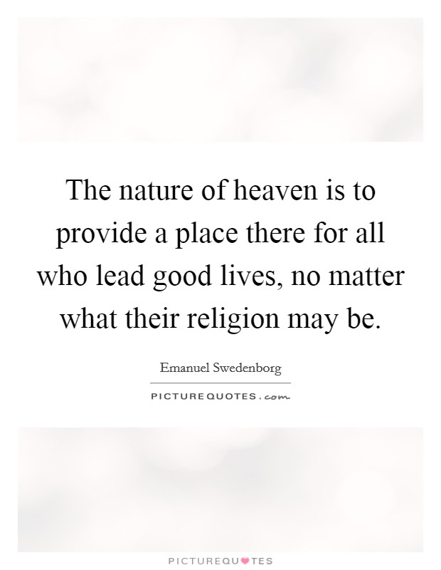 The nature of heaven is to provide a place there for all who lead good lives, no matter what their religion may be. Picture Quote #1