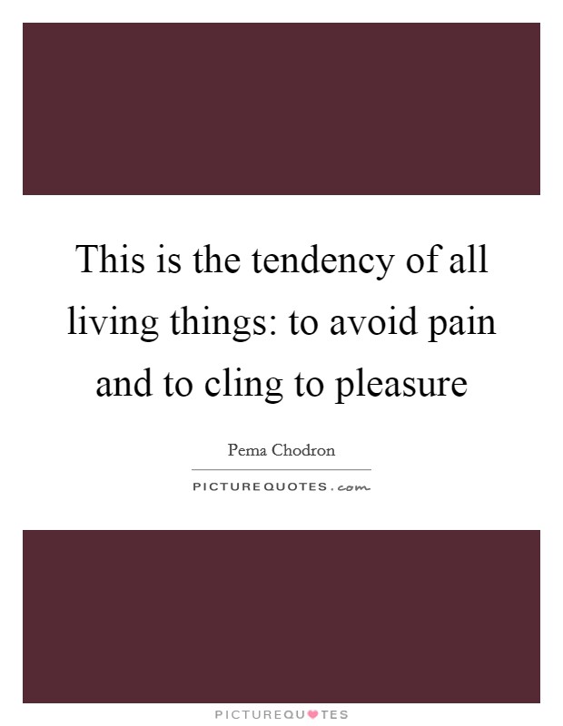 This is the tendency of all living things: to avoid pain and to cling to pleasure Picture Quote #1
