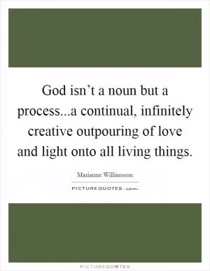 God isn’t a noun but a process...a continual, infinitely creative outpouring of love and light onto all living things Picture Quote #1