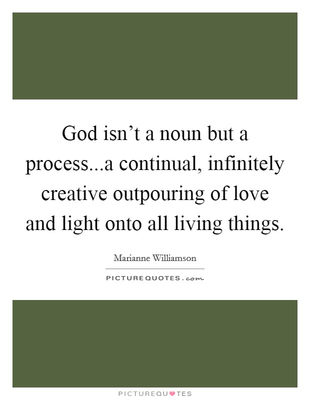 God isn't a noun but a process...a continual, infinitely creative outpouring of love and light onto all living things. Picture Quote #1
