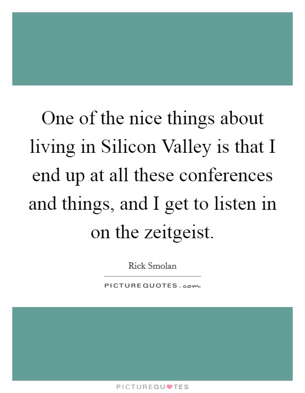 One of the nice things about living in Silicon Valley is that I end up at all these conferences and things, and I get to listen in on the zeitgeist. Picture Quote #1