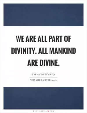 We are all part of divinity. All mankind are divine Picture Quote #1