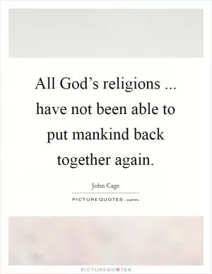 All God’s religions ... have not been able to put mankind back together again Picture Quote #1