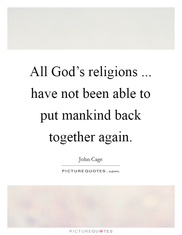 All God's religions ... have not been able to put mankind back together again. Picture Quote #1