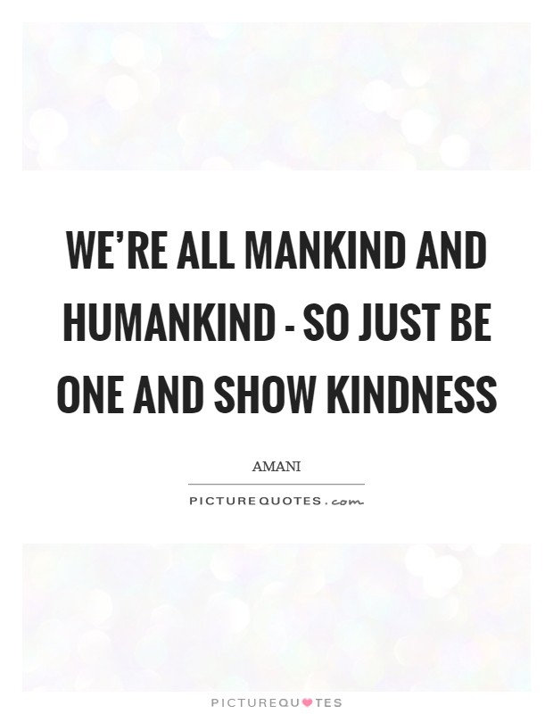 We're all mankind and humankind - so just be one and show kindness Picture Quote #1