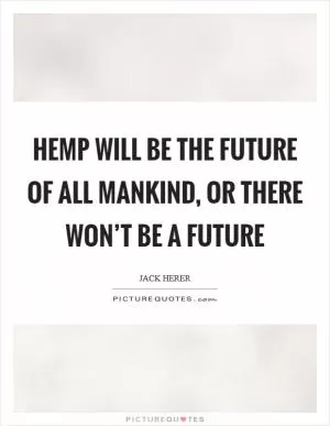 Hemp will be the future of all mankind, or there won’t be a future Picture Quote #1