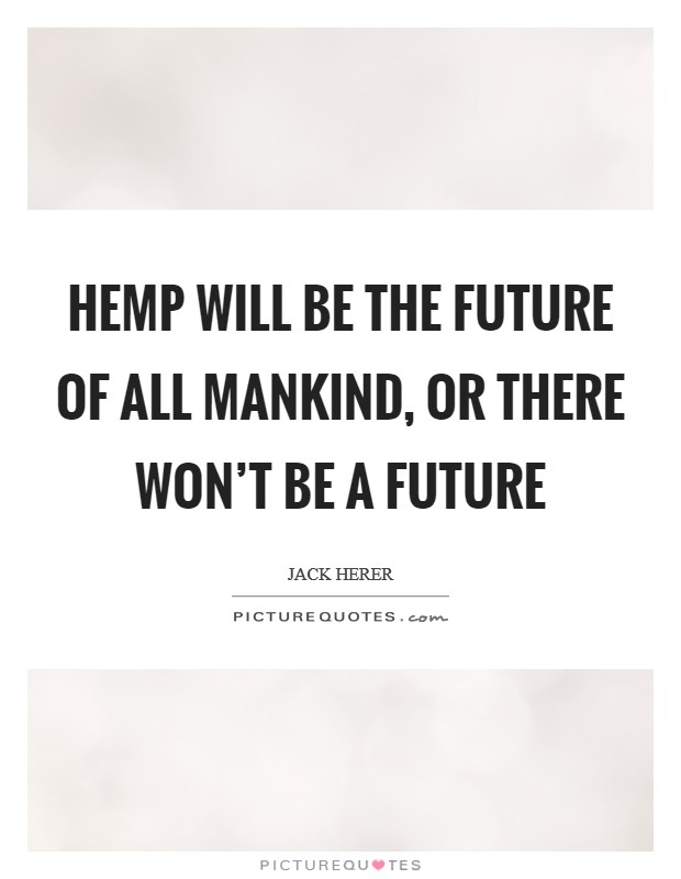 Hemp will be the future of all mankind, or there won't be a future Picture Quote #1