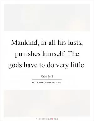 Mankind, in all his lusts, punishes himself. The gods have to do very little Picture Quote #1