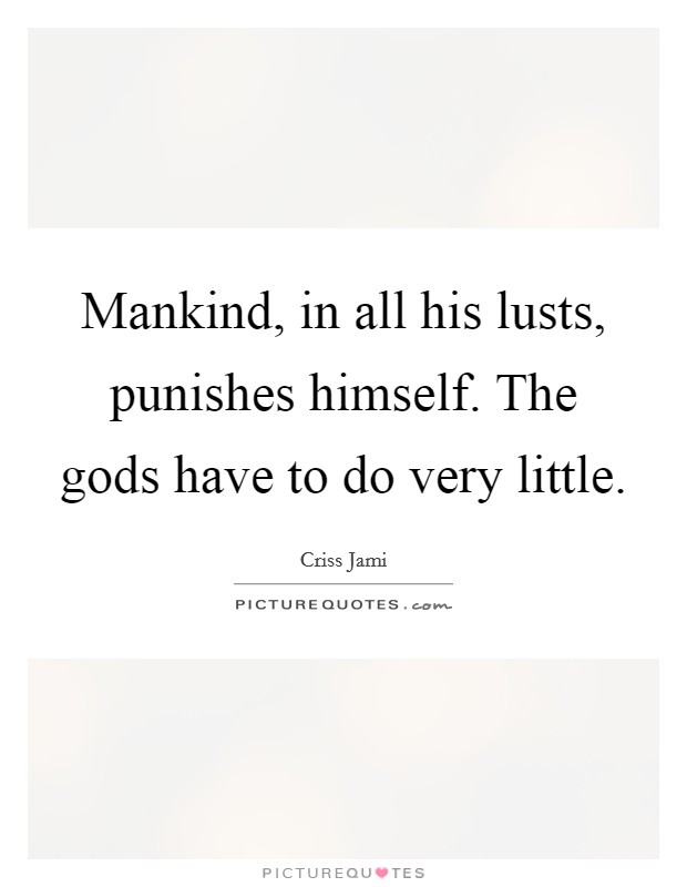 Mankind, in all his lusts, punishes himself. The gods have to do very little. Picture Quote #1