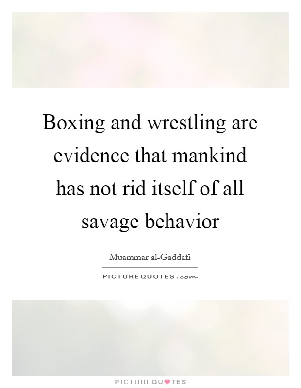 Boxing and wrestling are evidence that mankind has not rid itself of all savage behavior Picture Quote #1