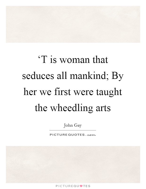 ‘T is woman that seduces all mankind; By her we first were taught the wheedling arts Picture Quote #1