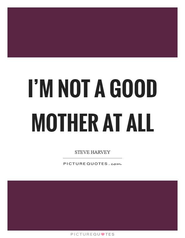 I'm not a good mother at all Picture Quote #1