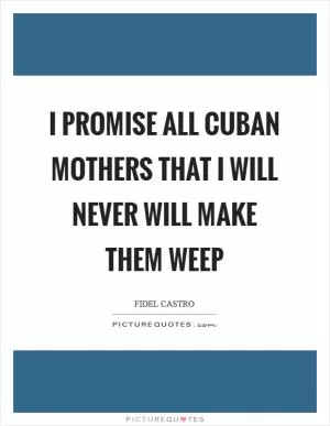 I promise all Cuban mothers that I will never will make them weep Picture Quote #1