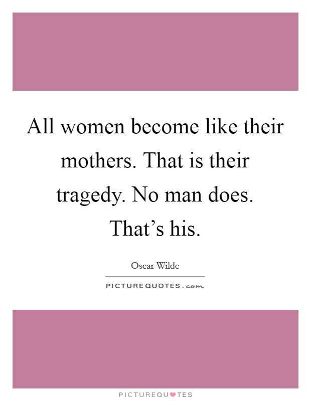 All women become like their mothers. That is their tragedy. No man does. That's his. Picture Quote #1