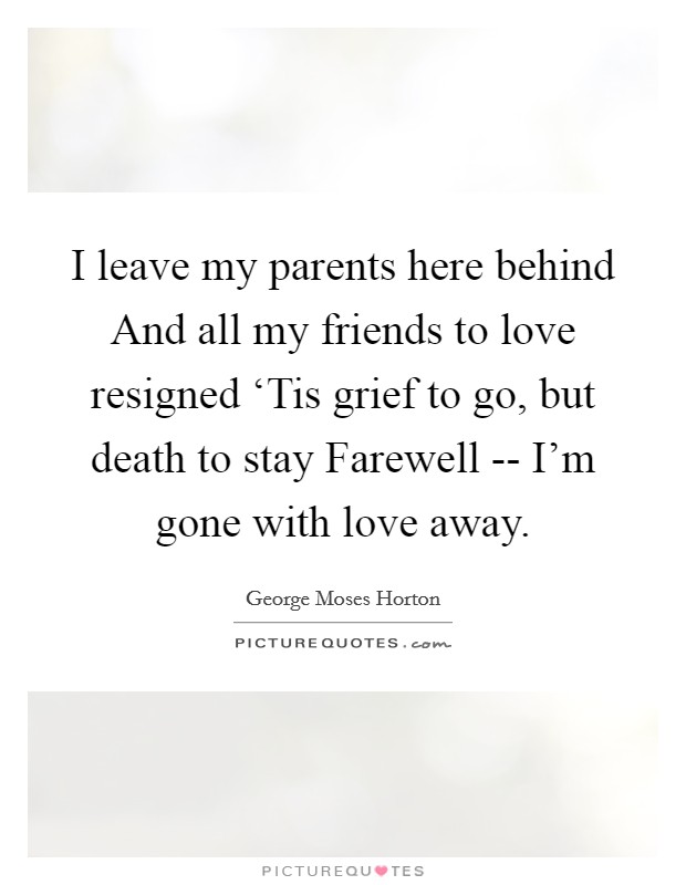 I leave my parents here behind And all my friends to love resigned ‘Tis grief to go, but death to stay Farewell -- I'm gone with love away. Picture Quote #1