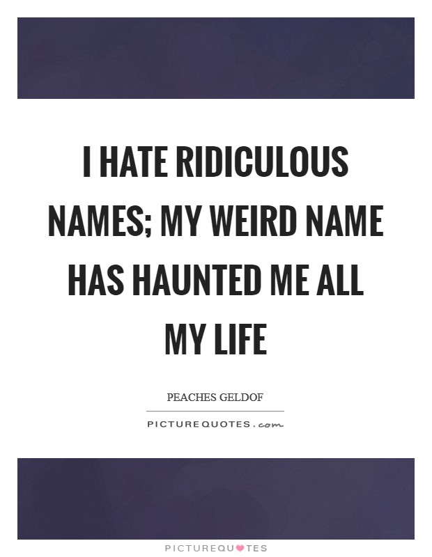 I hate ridiculous names; my weird name has haunted me all my life Picture Quote #1