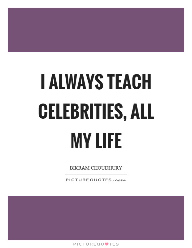 I always teach celebrities, all my life Picture Quote #1