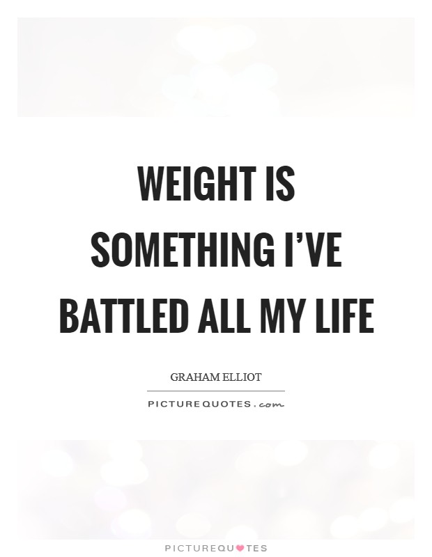 Weight is something I’ve battled all my life Picture Quote #1