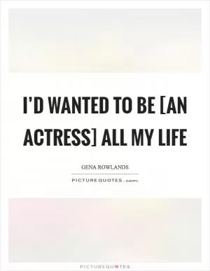 I’d wanted to be [an actress] all my life Picture Quote #1