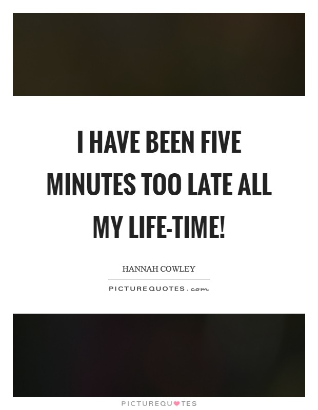 I have been five minutes too late all my life-time! Picture Quote #1