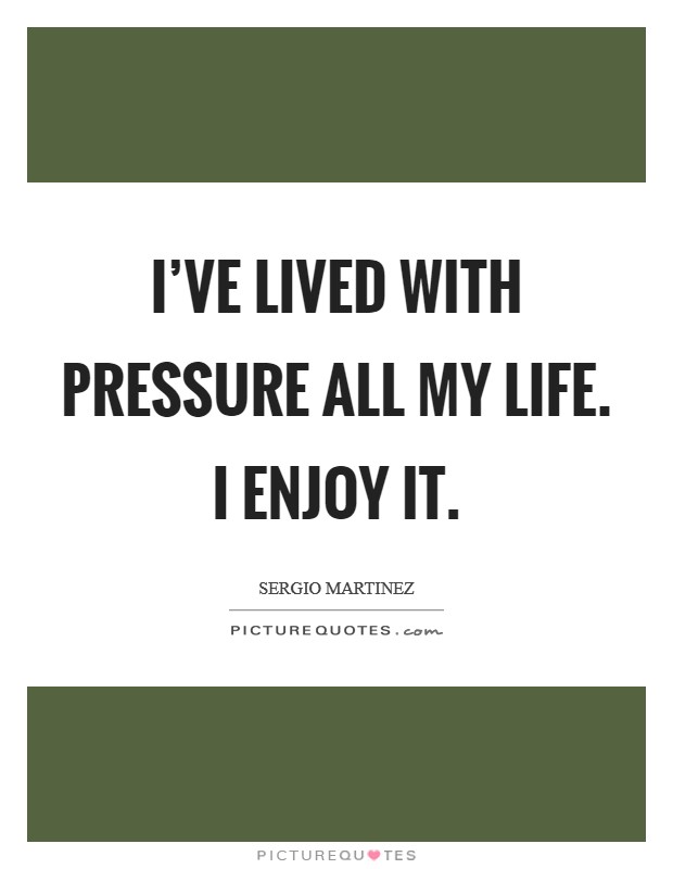 I’ve lived with pressure all my life. I enjoy it Picture Quote #1