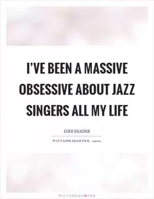 I’ve been a massive obsessive about jazz singers all my life Picture Quote #1