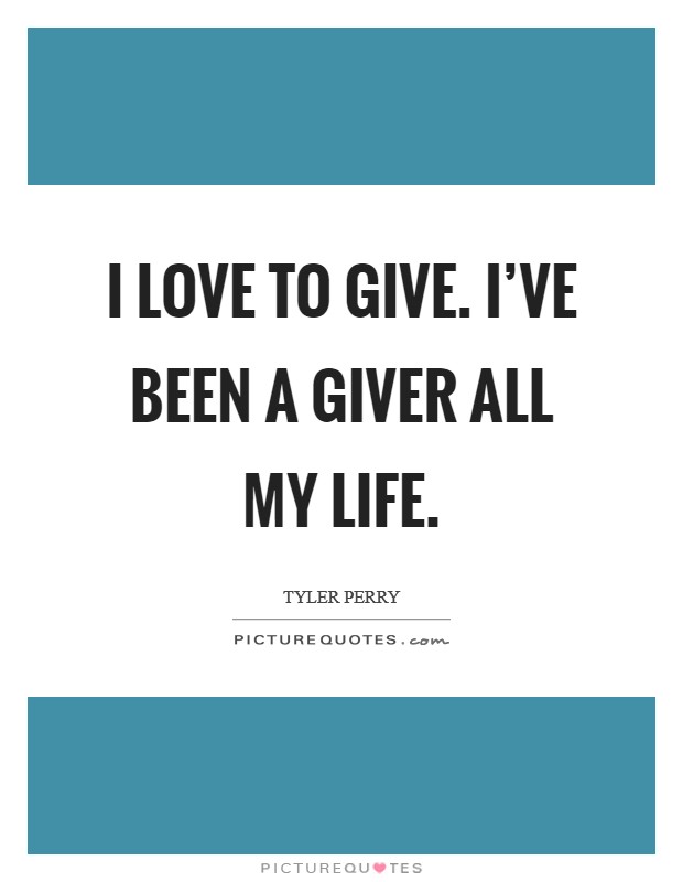 I love to give. I've been a giver all my life. Picture Quote #1