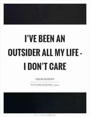 I’ve been an outsider all my life - I don’t care Picture Quote #1