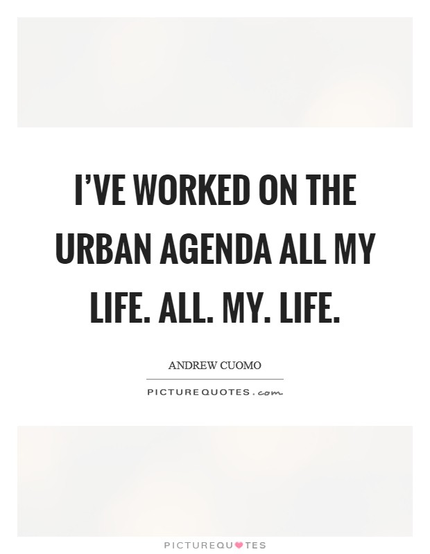 I've worked on the urban agenda all my life. All. My. Life. Picture Quote #1
