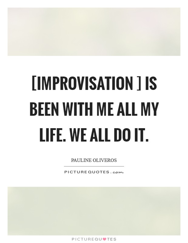 [Improvisation ] is been with me all my life. We all do it. Picture Quote #1