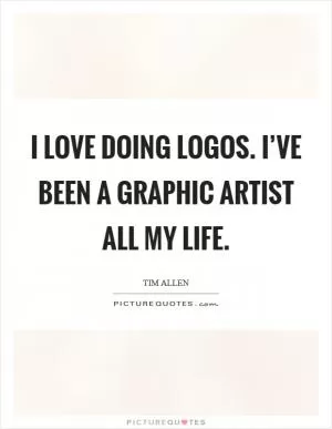 I love doing logos. I’ve been a graphic artist all my life Picture Quote #1